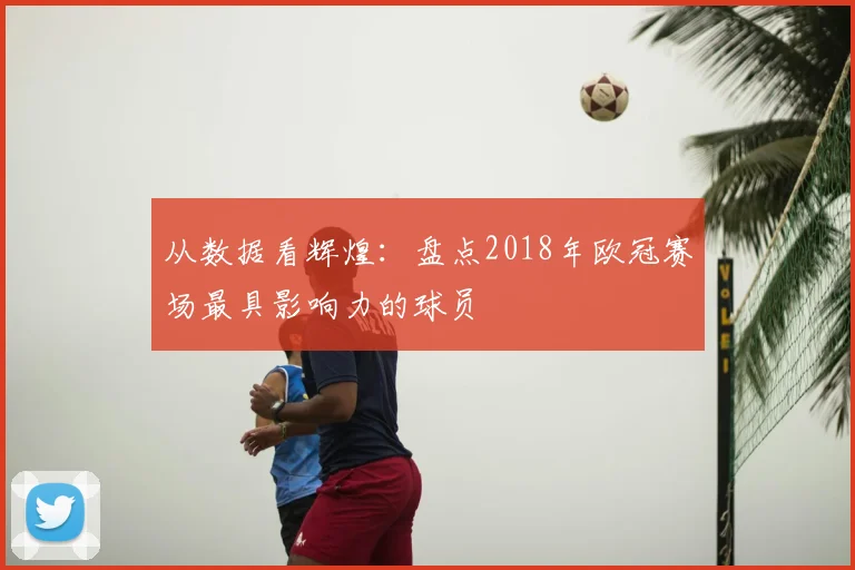 从数据看辉煌：盘点2018年欧冠赛场最具影响力的球员