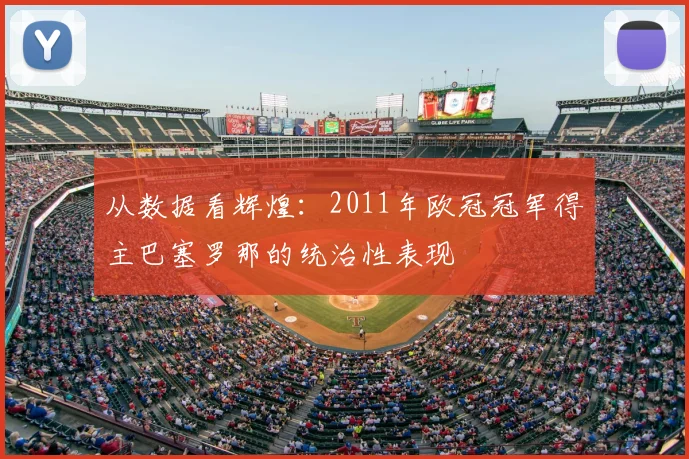 从数据看辉煌：2011年欧冠冠军得主巴塞罗那的统治性表现