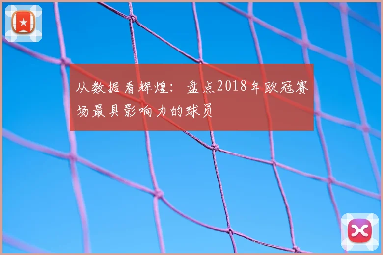 从数据看辉煌：盘点2018年欧冠赛场最具影响力的球员