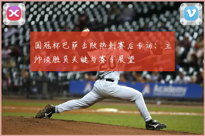 国冠杯巴萨击败热刺赛后专访：主帅谈胜负关键与赛季展望