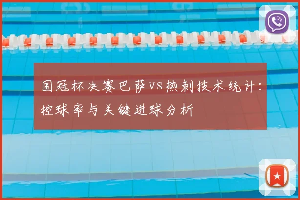国冠杯决赛巴萨vs热刺技术统计：控球率与关键进球分析