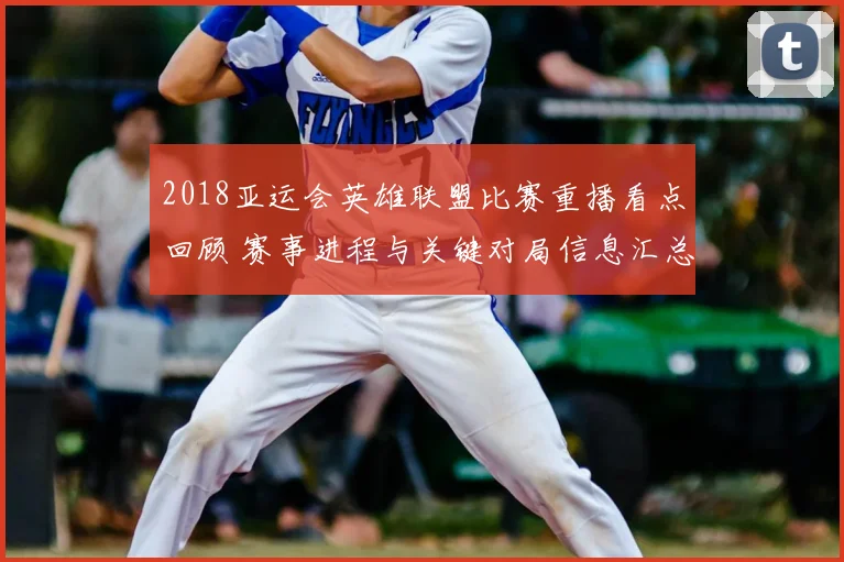 2018亚运会英雄联盟比赛重播看点回顾 赛事进程与关键对局信息汇总