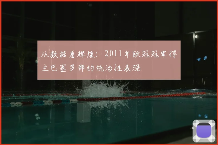 从数据看辉煌：2011年欧冠冠军得主巴塞罗那的统治性表现
