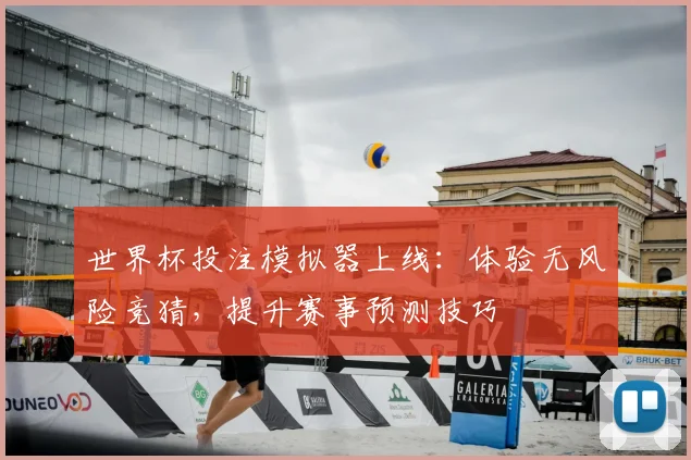 世界杯投注模拟器上线：体验无风险竞猜，提升赛事预测技巧