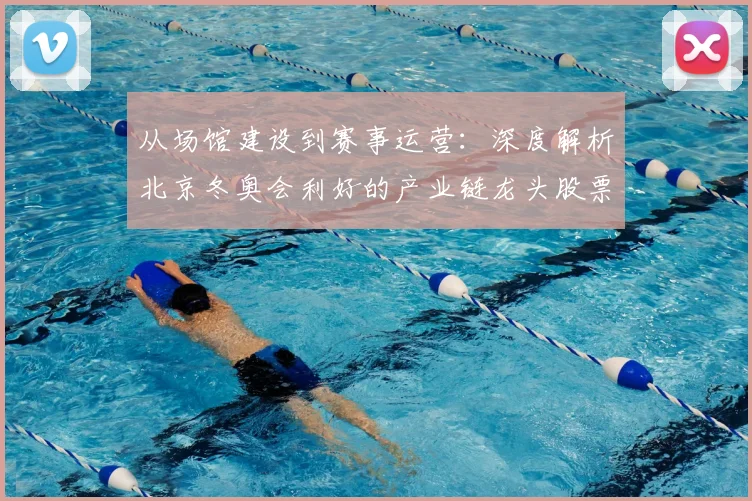 从场馆建设到赛事运营：深度解析北京冬奥会利好的产业链龙头股票